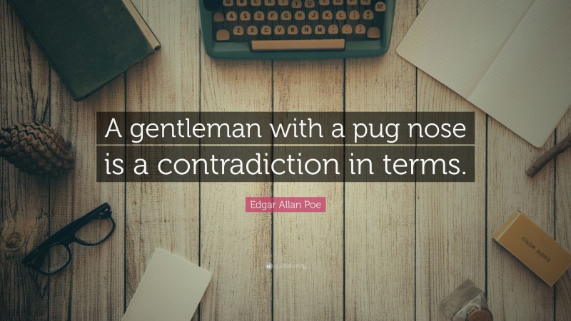 Edgar Allan Poe Quote: “A gentleman with a pug nose is a contradiction in terms.”