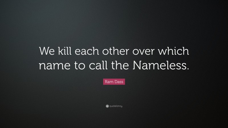 Ram Dass Quote: “We kill each other over which name to call the Nameless.”