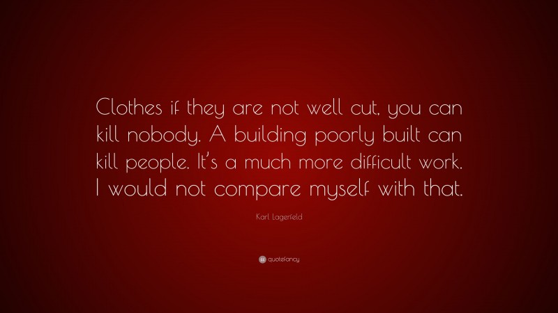 Karl Lagerfeld Quote: “Clothes if they are not well cut, you can kill nobody. A building poorly built can kill people. It’s a much more difficult work. I would not compare myself with that.”