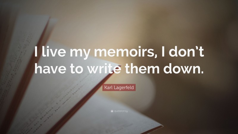 Karl Lagerfeld Quote: “I live my memoirs, I don’t have to write them down.”
