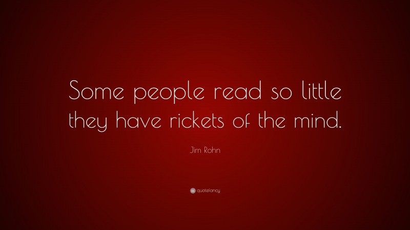 Jim Rohn Quote: “Some people read so little they have rickets of the mind.”
