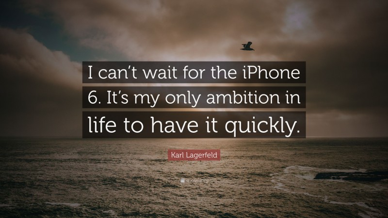Karl Lagerfeld Quote: “I can’t wait for the iPhone 6. It’s my only ambition in life to have it quickly.”