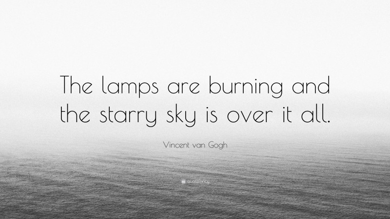 Vincent van Gogh Quote: “The lamps are burning and the starry sky is over it all.”