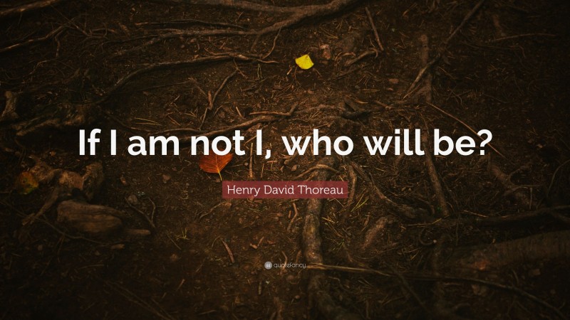 Henry David Thoreau Quote: “If I am not I, who will be?”