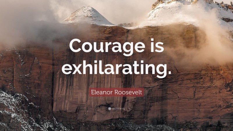 Eleanor Roosevelt Quote: “Courage is exhilarating.”