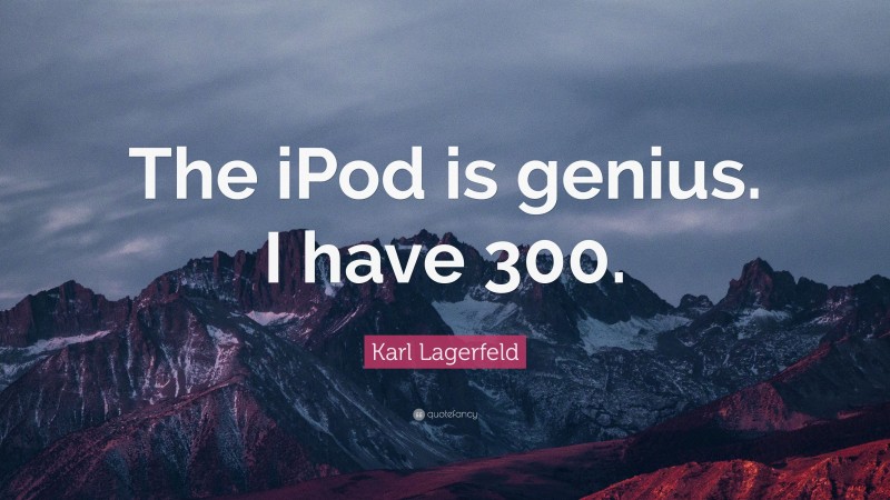 Karl Lagerfeld Quote: “The iPod is genius. I have 300.”
