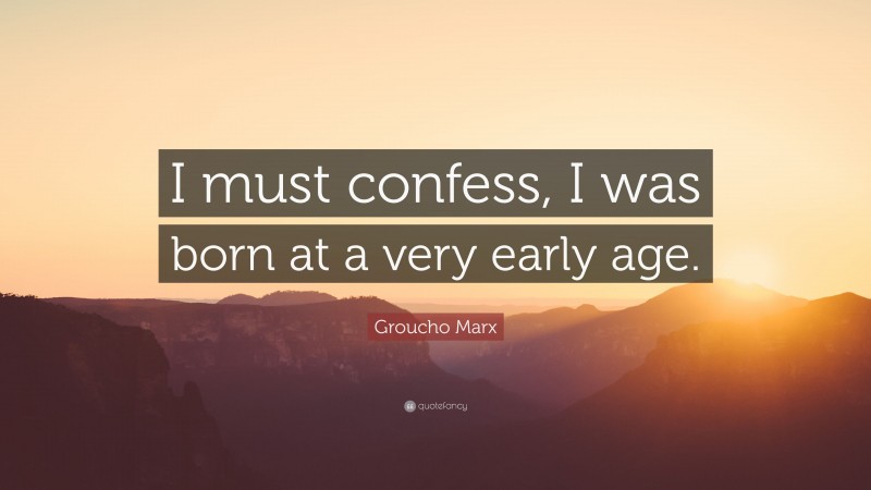Groucho Marx Quote: “I must confess, I was born at a very early age.”