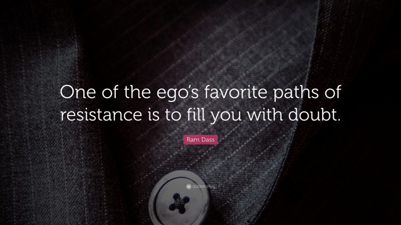 Ram Dass Quote: “One of the ego’s favorite paths of resistance is to fill you with doubt.”