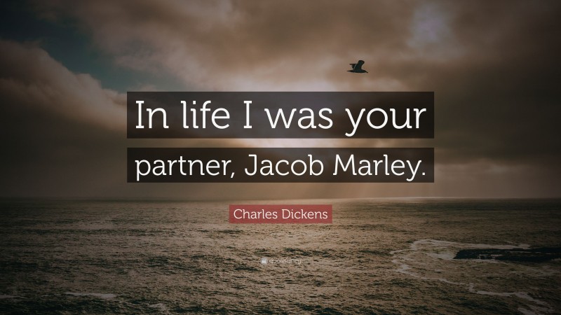 Charles Dickens Quote: “In life I was your partner, Jacob Marley.”