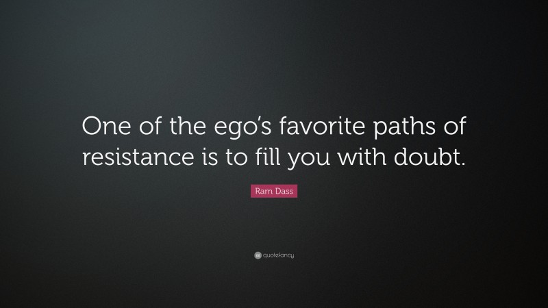 Ram Dass Quote: “One of the ego’s favorite paths of resistance is to fill you with doubt.”