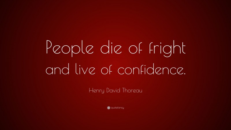 Henry David Thoreau Quote: “People die of fright and live of confidence.”
