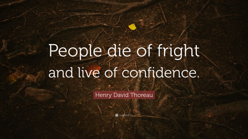 Henry David Thoreau Quote: “People die of fright and live of confidence.”
