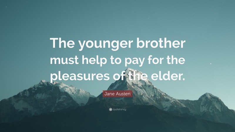 Jane Austen Quote: “The younger brother must help to pay for the pleasures of the elder.”
