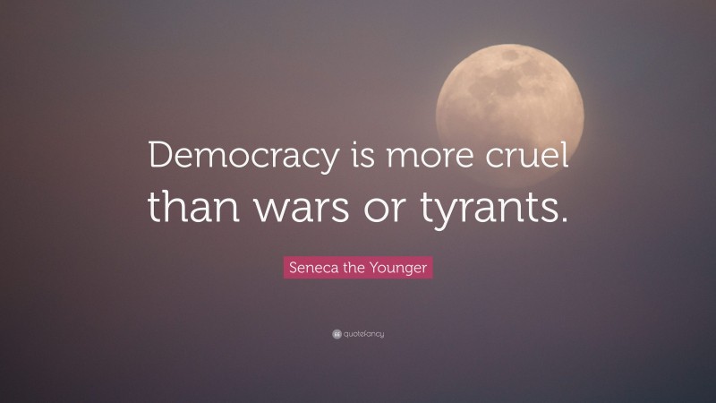 Seneca the Younger Quote: “Democracy is more cruel than wars or tyrants.”