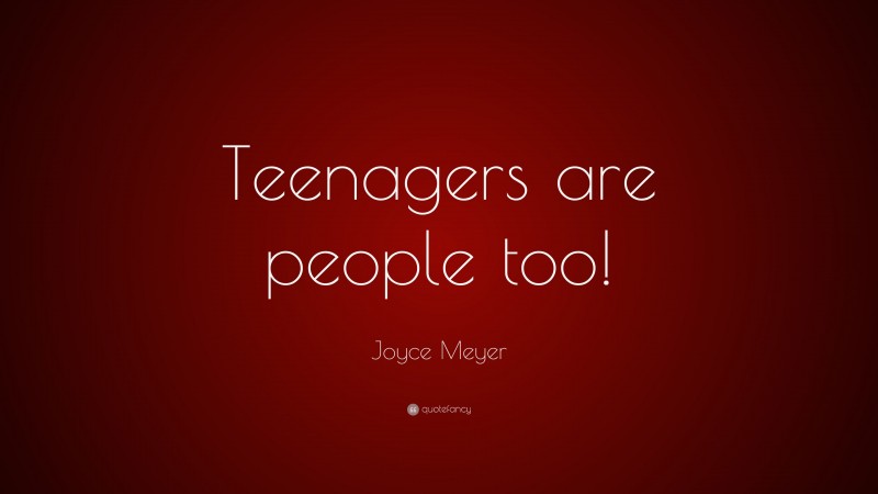 Joyce Meyer Quote: “Teenagers are people too!”