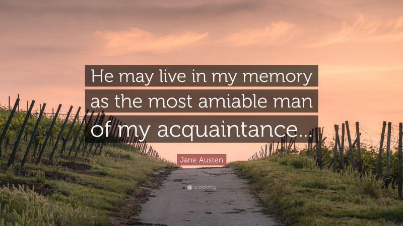 Jane Austen Quote: “He may live in my memory as the most amiable man of my acquaintance...”