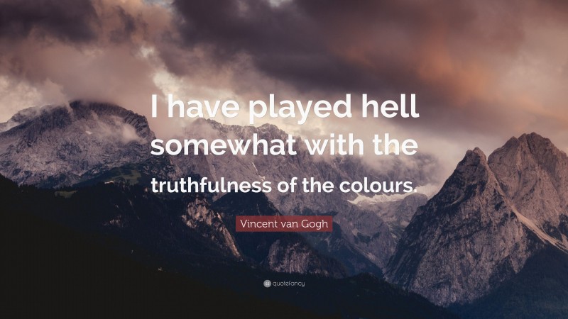 Vincent van Gogh Quote: “I have played hell somewhat with the truthfulness of the colours.”