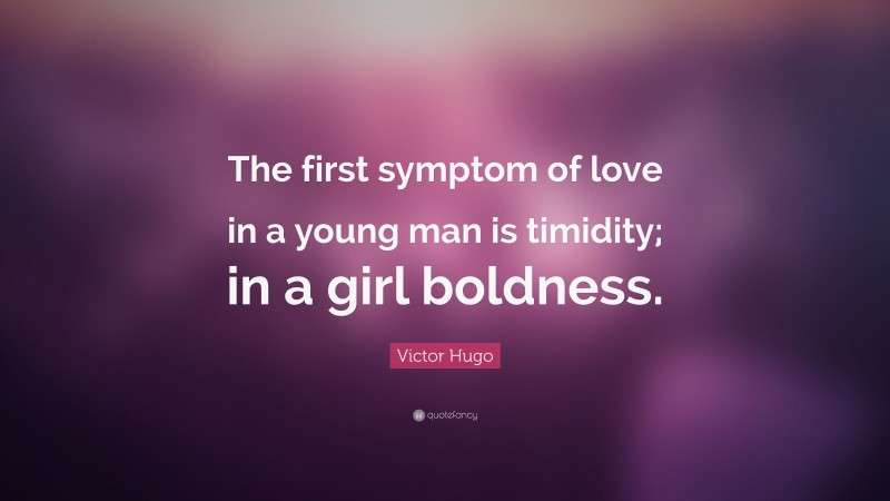 Victor Hugo Quote: “The first symptom of love in a young man is timidity; in a girl boldness.”