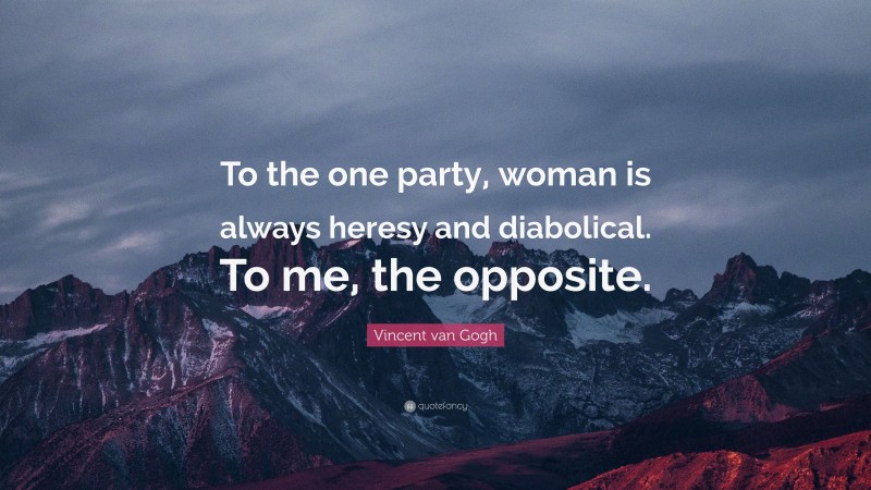 Vincent van Gogh Quote: “To the one party, woman is always heresy and diabolical. To me, the opposite.”