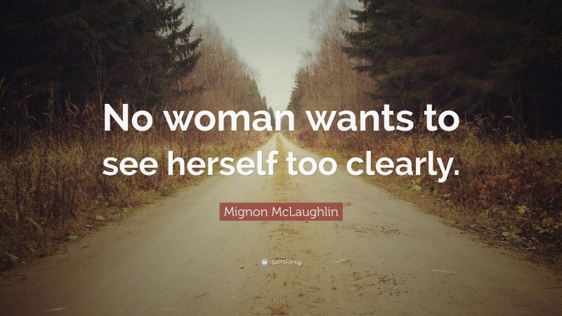 Mignon McLaughlin Quote: “No woman wants to see herself too clearly.”