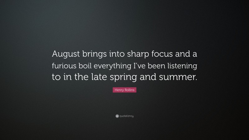 Henry Rollins Quote: “August brings into sharp focus and a furious boil everything I’ve been listening to in the late spring and summer.”