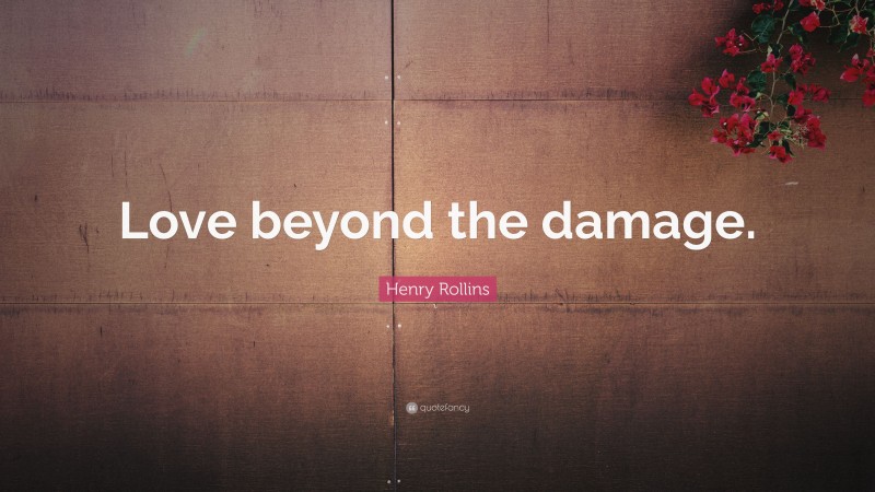Henry Rollins Quote: “Love beyond the damage.”