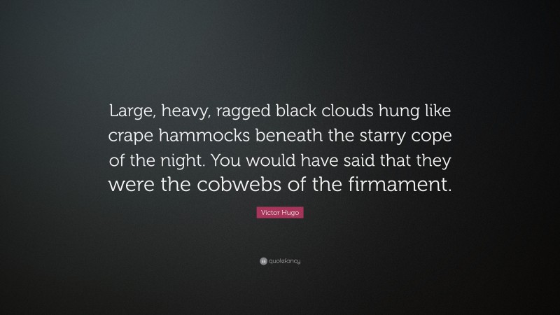Victor Hugo Quote: “Large, heavy, ragged black clouds hung like crape hammocks beneath the starry cope of the night. You would have said that they were the cobwebs of the firmament.”