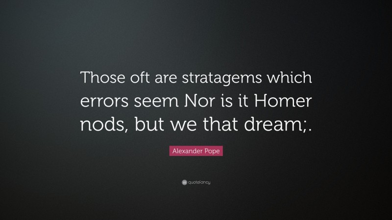 Alexander Pope Quote: “Those oft are stratagems which errors seem Nor is it Homer nods, but we that dream;.”
