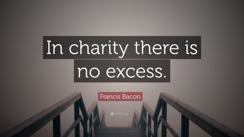 Francis Bacon Quote: “In charity there is no excess.”