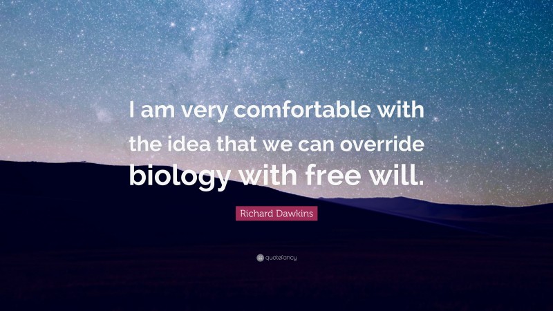 Richard Dawkins Quote: “I am very comfortable with the idea that we can override biology with free will.”