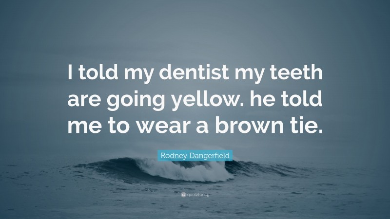 Rodney Dangerfield Quote: “I told my dentist my teeth are going yellow. he told me to wear a brown tie.”