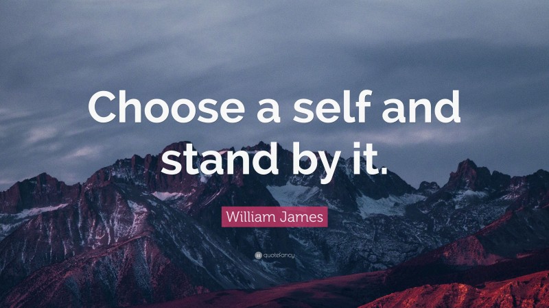 William James Quote: “Choose a self and stand by it.”