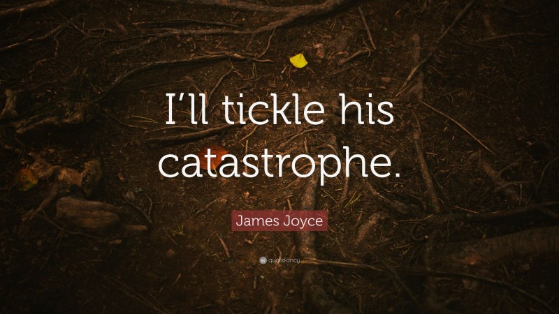 James Joyce Quote: “I’ll tickle his catastrophe.”