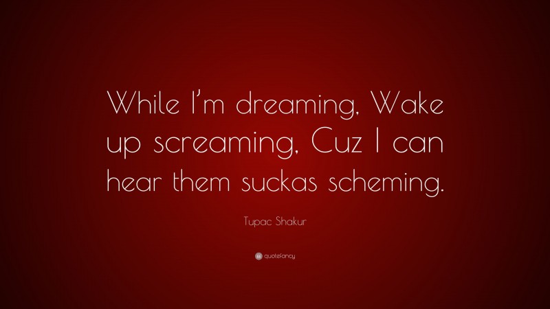 Tupac Shakur Quote: “While I’m dreaming, Wake up screaming, Cuz I can hear them suckas scheming.”