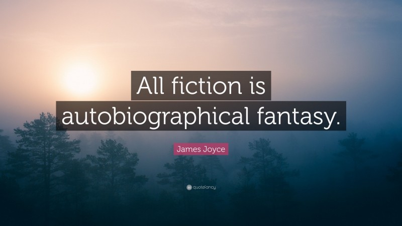 James Joyce Quote: “All fiction is autobiographical fantasy.”