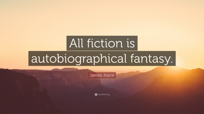 James Joyce Quote: “All fiction is autobiographical fantasy.”
