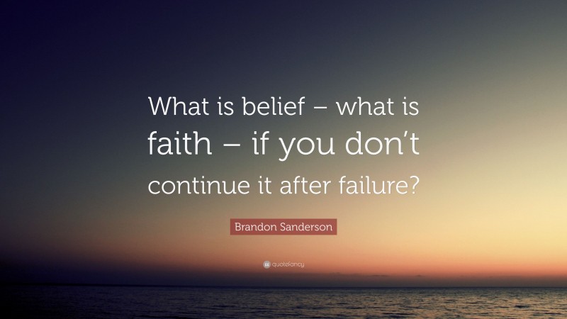 Brandon Sanderson Quote: “What is belief – what is faith – if you don’t continue it after failure?”