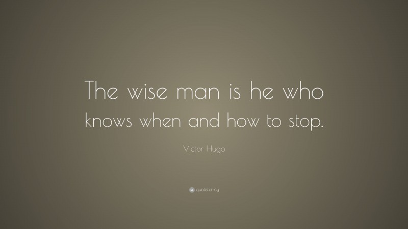 Victor Hugo Quote: “The wise man is he who knows when and how to stop.”