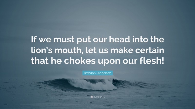 Brandon Sanderson Quote: “If we must put our head into the lion’s mouth, let us make certain that he chokes upon our flesh!”