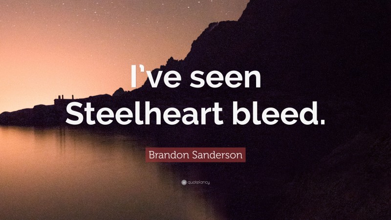 Brandon Sanderson Quote: “I’ve seen Steelheart bleed.”
