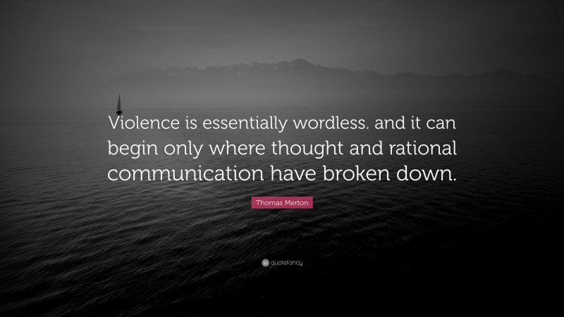 Thomas Merton Quote: “Violence is essentially wordless. and it can begin only where thought and rational communication have broken down.”