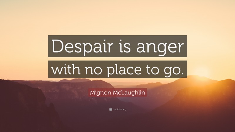 Mignon McLaughlin Quote: “Despair is anger with no place to go.”