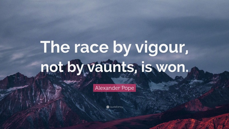 Alexander Pope Quote: “The race by vigour, not by vaunts, is won.”