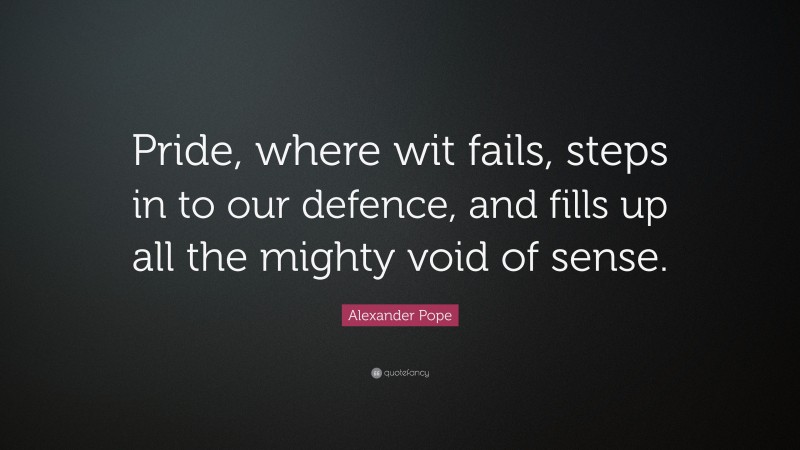 Alexander Pope Quote: “Pride, where wit fails, steps in to our defence, and fills up all the mighty void of sense.”