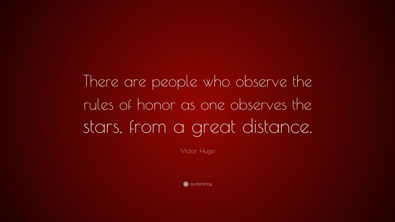 Victor Hugo Quote: “There are people who observe the rules of honor as one observes the stars, from a great distance.”