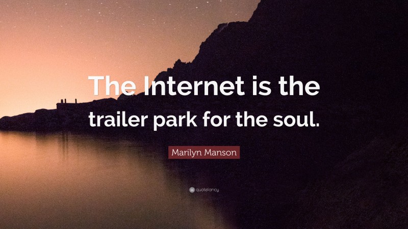 Marilyn Manson Quote: “The Internet is the trailer park for the soul.”