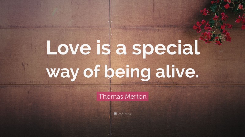 Thomas Merton Quote: “Love is a special way of being alive.”