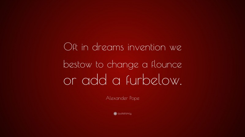 Alexander Pope Quote: “Oft in dreams invention we bestow to change a flounce or add a furbelow.”