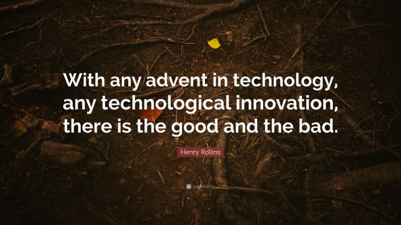 Henry Rollins Quote: “With any advent in technology, any technological innovation, there is the good and the bad.”