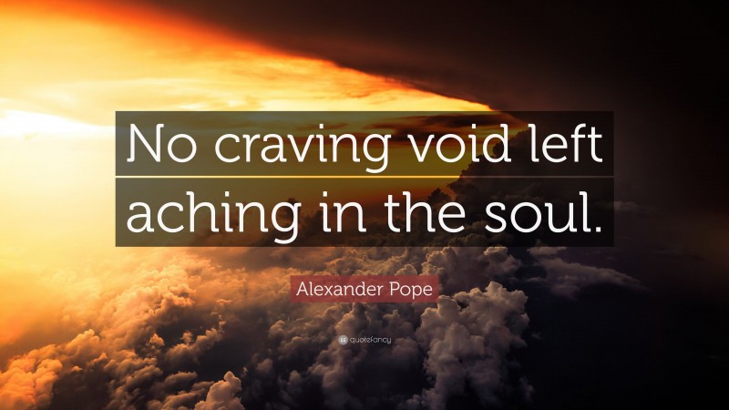 Alexander Pope Quote: “No craving void left aching in the soul.”